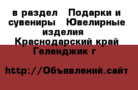  в раздел : Подарки и сувениры » Ювелирные изделия . Краснодарский край,Геленджик г.